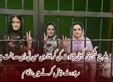 بلوچ یکجہتی کمیٹی قیادت کی گرفتاری سی ٹی ڈی عدالت میں رپورٹ پیش کرنے میں ناکام