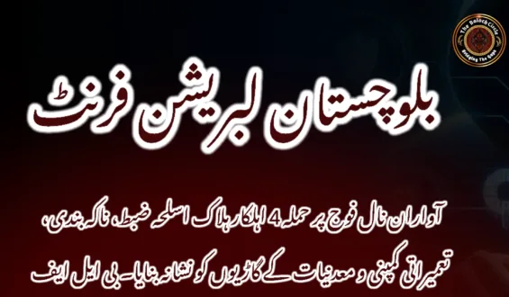آواران نال فوج پر حملہ 4 اہلکار ہلاک اسلحہ ضبط، ناکہ بندی، تعمیراتی کمپنی و معدنیات کے گاڑیوں کو نشانہ بنایا۔ بی ایل ایف
