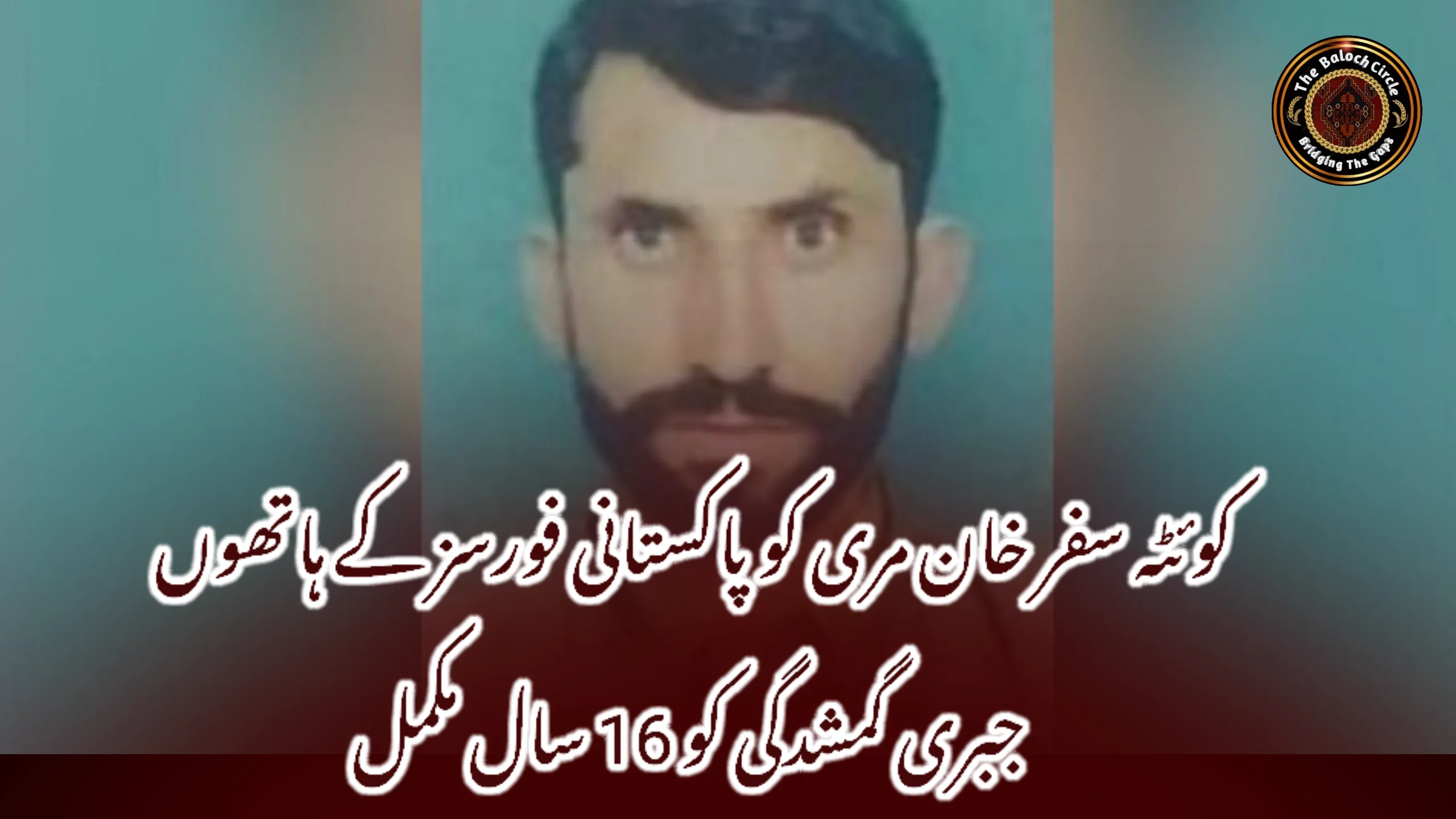 کوئٹہ سفر خان مری کو پاکستانی فورسز کے ہاتھوں جبری گمشدگی کو 16 سال مکمل