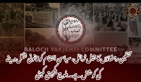 تنظیمی رہنماؤں کا جیل ٹرائل، سیاسی انتقام کو قانونی شکل دینے کی کوشش ہے۔ بلوچ یکجہتی کمیٹی