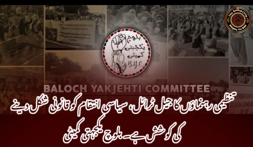 تنظیمی رہنماؤں کا جیل ٹرائل، سیاسی انتقام کو قانونی شکل دینے کی کوشش ہے۔ بلوچ یکجہتی کمیٹی