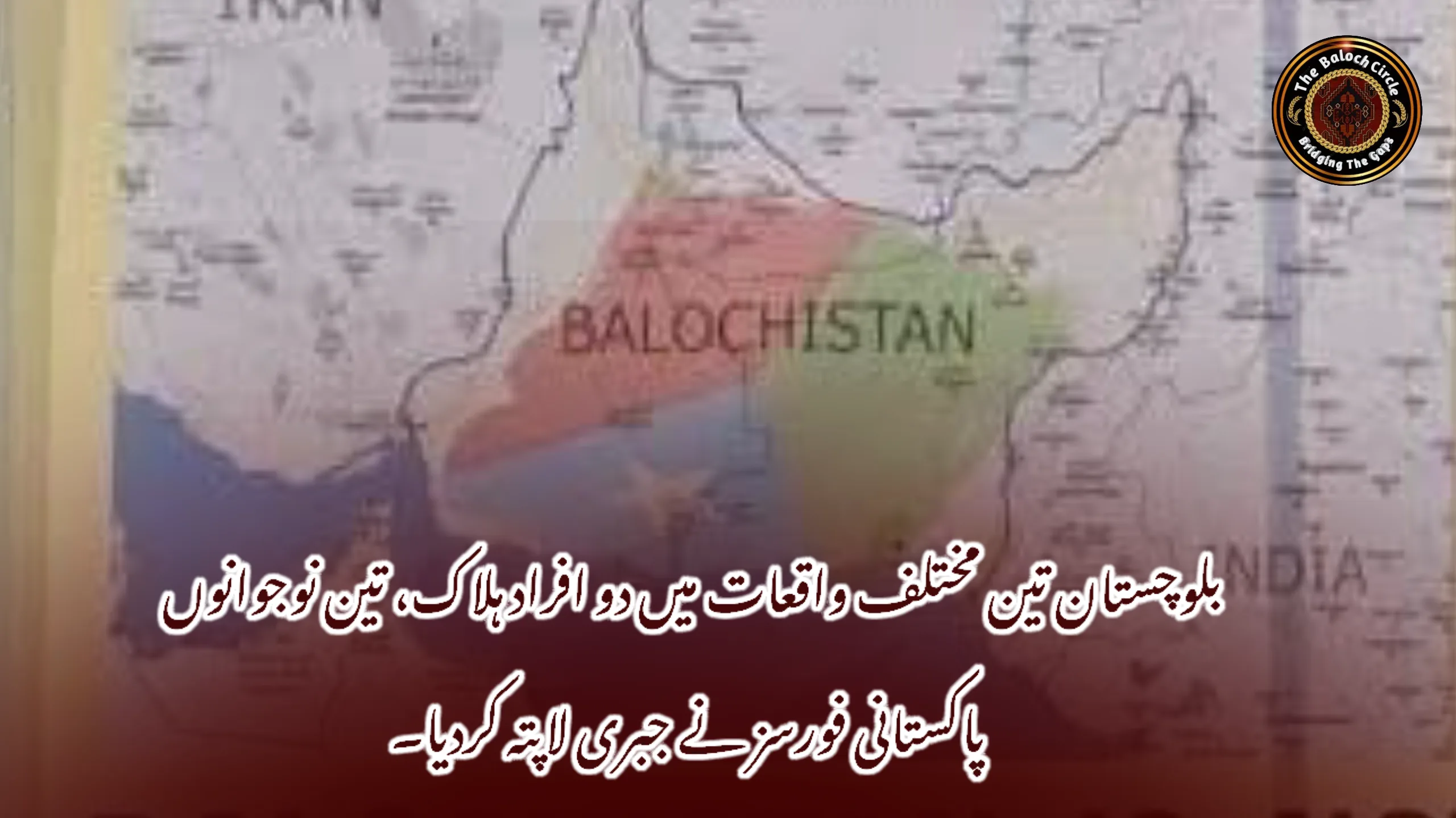 بلوچستان تین مختلف واقعات میں دو افراد ہلاک، تین نوجوانوں پاکستانی فورسز نے جبری لاپتہ کردیا۔