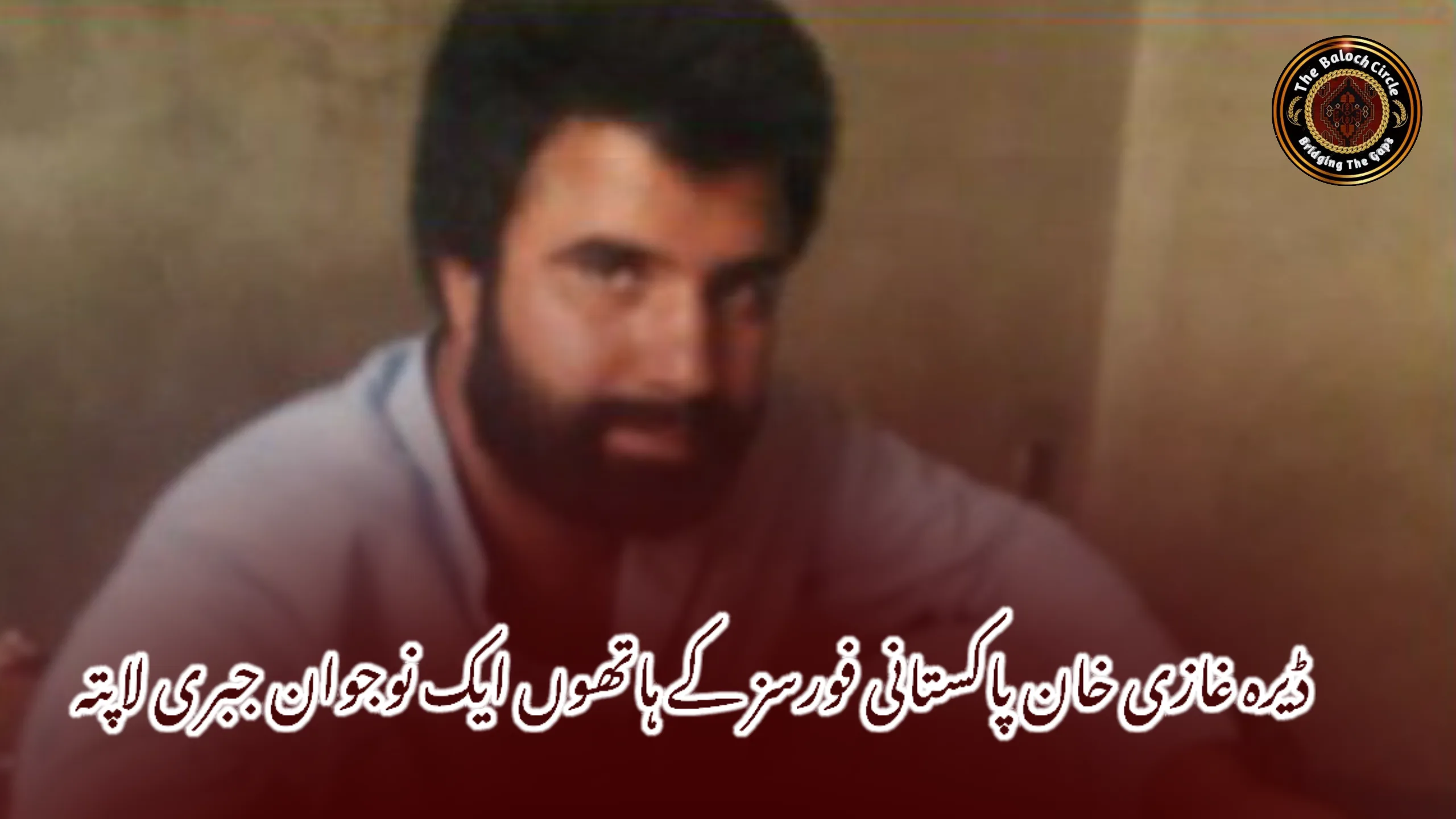 ڈیرہ غازی خان پاکستانی فورسز کے ہاتھوں ایک نوجوان جبری لاپتہ