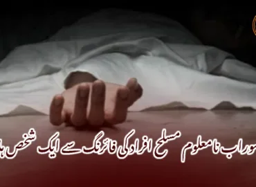 سوراب نامعلوم مسلح افراد کی فائرنگ سے ایک شخص ہلاک