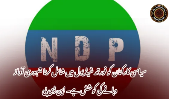سیاسی کارکنان کو فورتھ شیڈیول میں شامل کرنا جمہوری آواز دبانے کی کوشش ہے۔ این ڈی پی