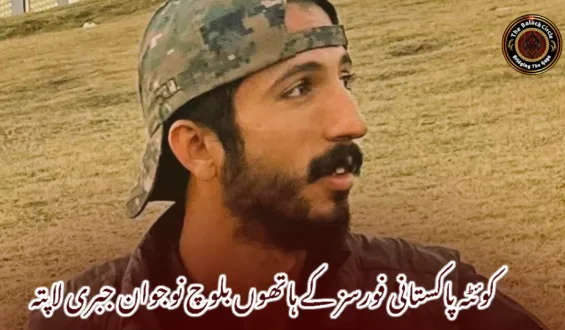 کوئٹہ پاکستانی فورسز کے ہاتھوں بلوچ نوجوان جبری لاپتہ