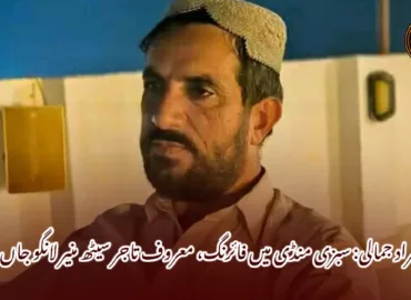 ڈیرہ مراد جمالی: سبزی منڈی میں فائرنگ، معروف تاجر سیٹھ منیر لانگو جاں بحق