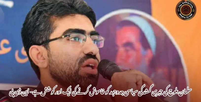 سلمان بلوچ کی جبری گمشدگی سیاسی جدوجہد کو خاموش کرنے کی ایک اور کوشش ہے- این ڈی پی