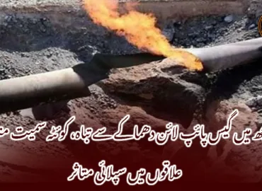 مچھ میں گیس پائپ لائن دھماکے سے تباہ، کوئٹہ سمیت متعدد علاقوں میں سپلائی متاثر