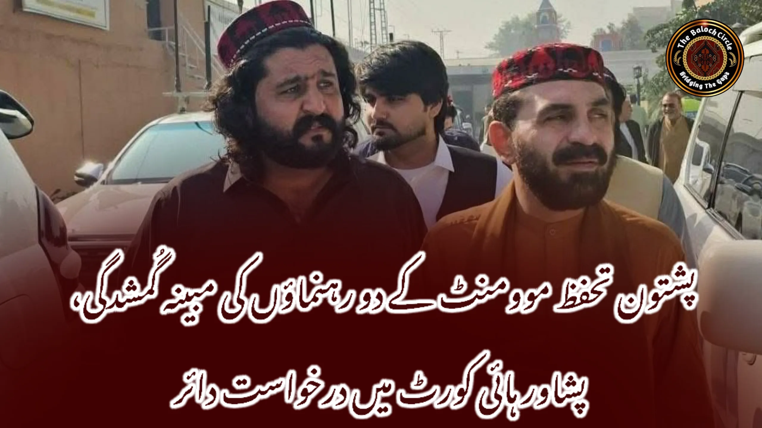پشتون تحفظ موومنٹ کے دو رہنماؤں کی مبینہ گُمشدگی، پشاور ہائی کورٹ میں درخواست دائر