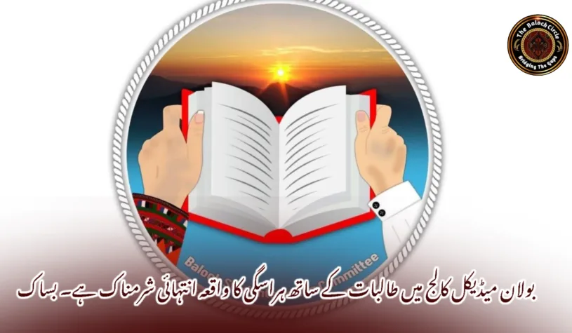 بولان میڈیکل کالج میں طالبات کے ساتھ ہراسگی کا واقعہ انتہائی شرمناک ہے۔ بساک