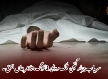 سریاب ہزار گنجی لنک روڈ پر فائرنگ، تاجر جاں بحق۔