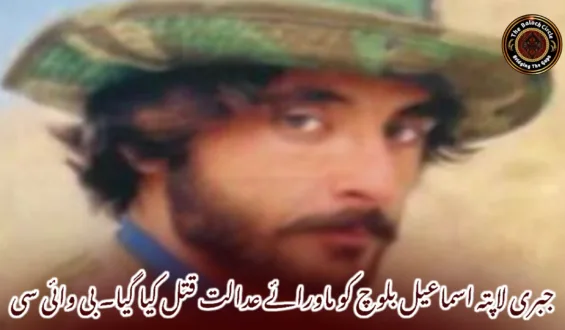 جبری لاپتہ اسماعیل بلوچ کو ماورائے عدالت قتل کیا گیا۔ بی وائی سی