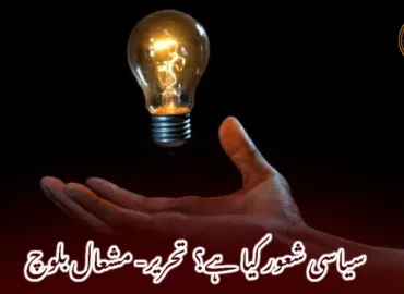 سیاسی شعور کیا ہے؟ تحریر- مشعال بلوچ