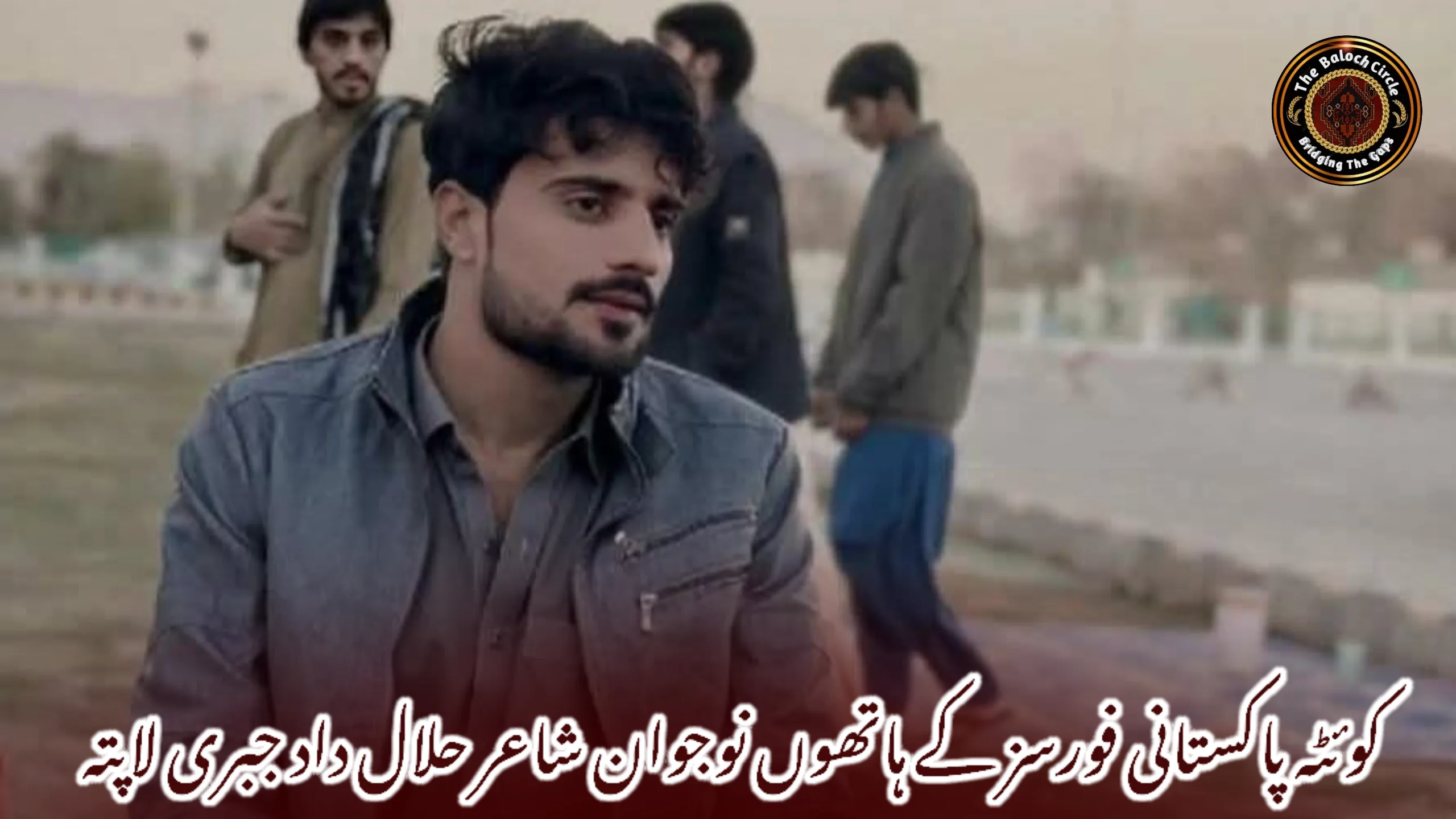 کوئٹہ پاکستانی فورسز کے ہاتھوں نوجوان شاعر حلال داد جبری لاپتہ