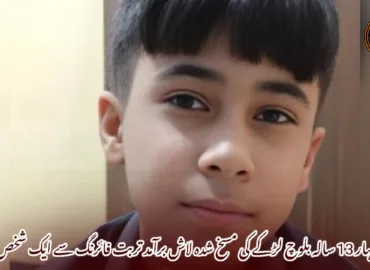 چابہار 13 سالہ بلوچ لڑکے کی مسخ شدہ لاش برآمد تربت فائرنگ سے ایک شخص ہلاک