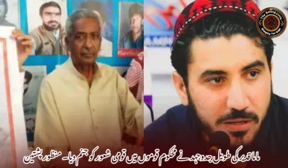 ماما قدیر کی طویل جدوجہد نے محکوم قوموں میں قومی شعور کو جنم دیا۔ منظور پشتین