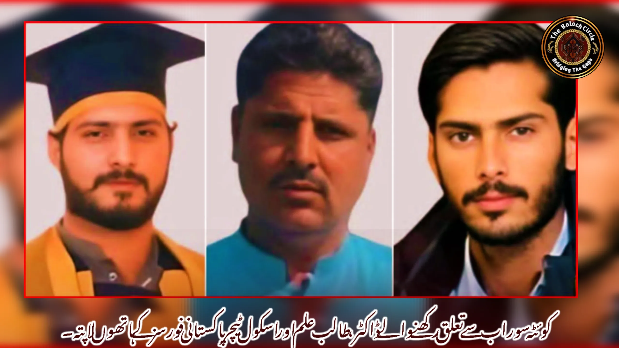 کوئٹہ سوراب سے تعلق رکھنے والے ڈاکٹر، طالب علم اور اسکول ٹیچر پاکستانی فورسز کے ہاتھوں لاپتہ۔