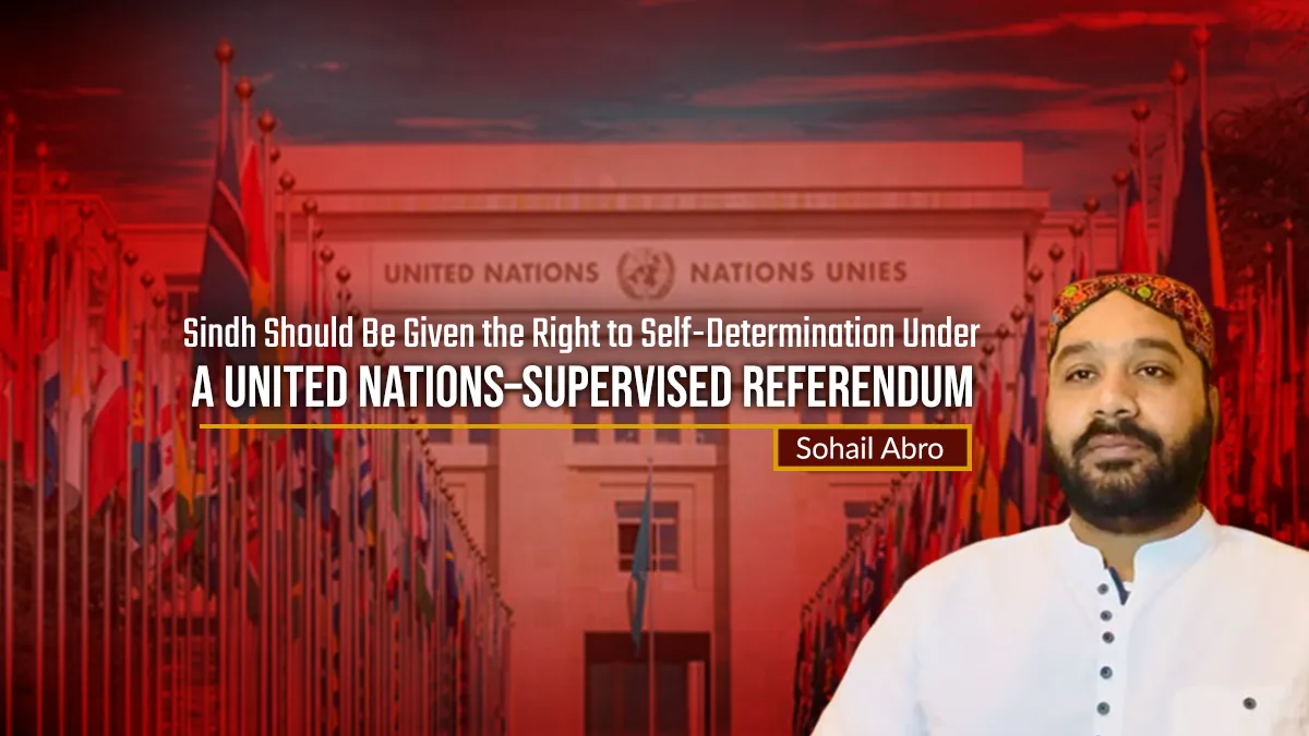 Sindh Should Be Given the Right to Self-Determination Under a United Nations–Supervised Referendum: Sohail Abro