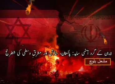 ایران کے گرد ایٹمی سایہ: پاکستان، سازش اور مشرقِ وسطیٰ کی شطرنج – مشعل بلوچ