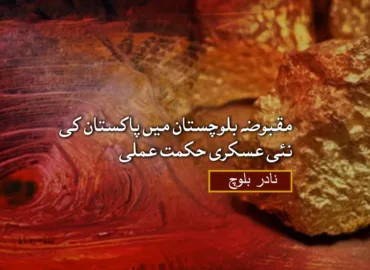 مقبوضہ بلوچستان میں پاکستان کی نئی عسکری حکمت عملی – نادر بلوچ