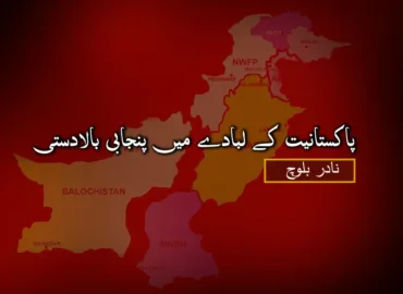 پاکستانیت کے لبادے میں پنجابی بالادستی – نادر بلوچ