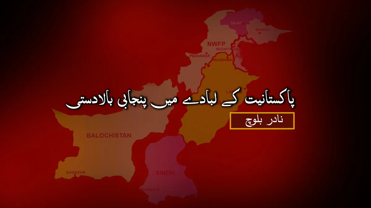 پاکستانیت کے لبادے میں پنجابی بالادستی – نادر بلوچ