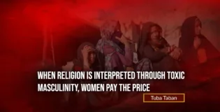 When Religion is Interpreted Through Toxic Masculinity, Women Pay the Price – Tuba Taban